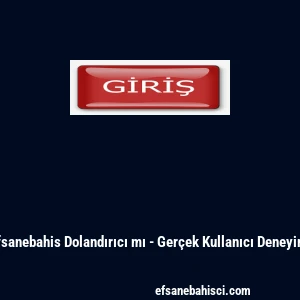 Efsanebahis Dolandırıcı mı - Ger&ccedil;ek Kullanıcı Deneyimi