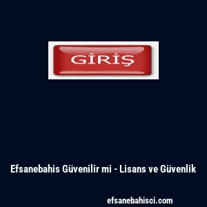 Efsanebahis G&uuml;venilir mi - Lisans ve G&uuml;venlik