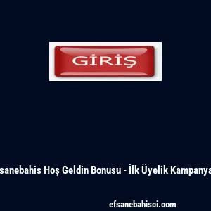 Efsanebahis Hoş Geldin Bonusu - İlk &Uuml;yelik Kampanyası